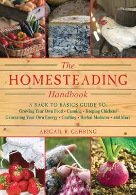 The Homesteading Handbook: A Back to Basics Guide to Growing Your Own Food, Canning, Keeping Chickens, Generating Your Own Energy, Crafting, Herbal Medicine, and More