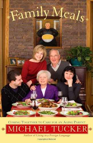 Family Meals: Coming Together to Care for an Aging Parent by Michael Tucker