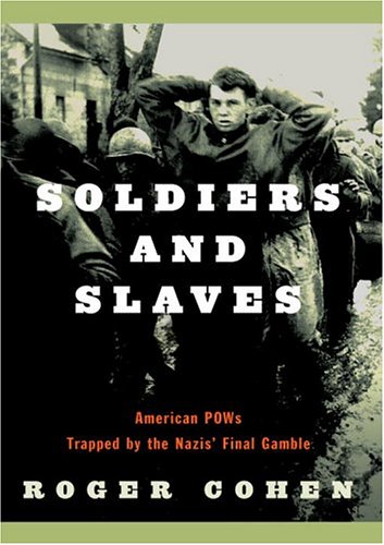 Soldiers and Slaves: American POWs Trapped by the Nazis' Final Gamble by Roger Cohen