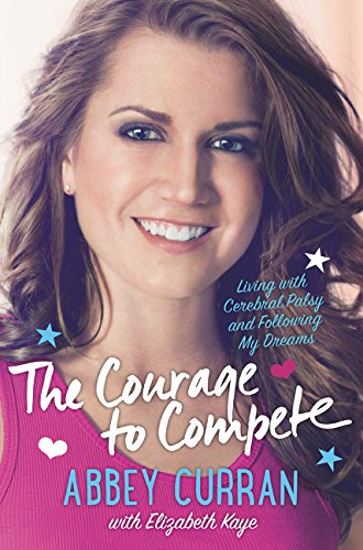The Courage to Compete: Living with Cerebral Palsy and Following My Dreams by Abbey Curran