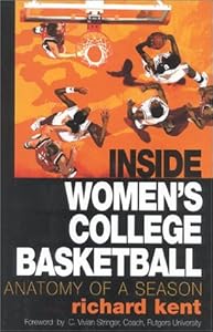 Inside Women's College Basketball: Anatomy of a Season by Richard Kent