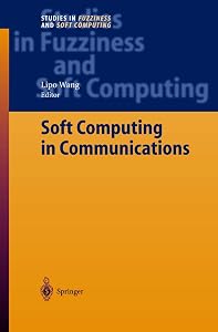 Soft Computing in Communications (Studies in Fuzziness and Soft Computing, 136) by Lipo Wang