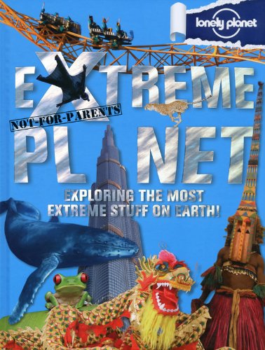 Not for Parents Extreme Planet: Exploring the Most Extreme Stuff on Earth! by Lonely Planet