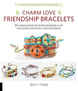 Charm Love Friendship Bracelets: 35 Unique Designs with Polymer Clay, Macrame, Knotting, and Braiding * Make your own charms with polymer clay!