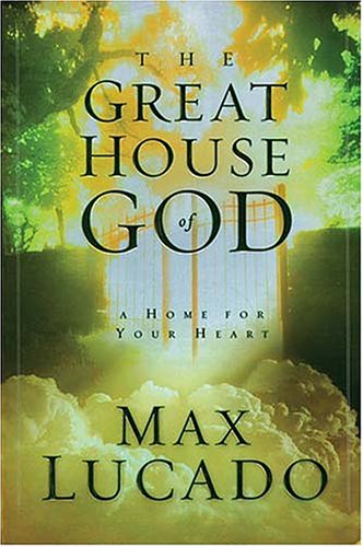 The Great House Of God: A Home for Your Heart by Max Lucado