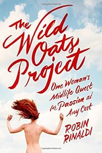The Wild Oats Project: One Woman's Midlife Quest for Passion at Any Cost