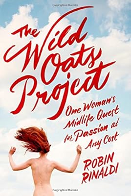 The Wild Oats Project: One Woman's Midlife Quest for Passion at Any Cost