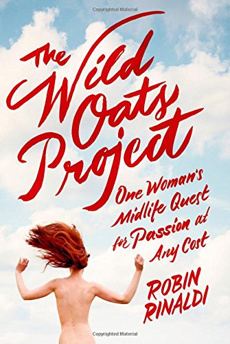 The Wild Oats Project: One Woman's Midlife Quest for Passion at Any Cost by Robin Rinaldi