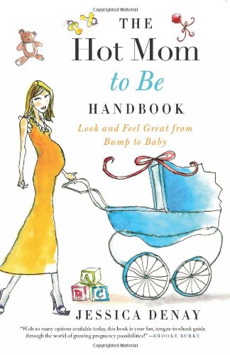 The Hot Mom to Be Handbook: Look and Feel Great from Bump to Baby by Jessica Denay