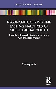 Reconceptualizing the Writing Practices of Multilingual Youth: Towards a Symbiotic Approach to In- and Out-of-School Writing (Routledge Research in Literacy Education) by Youngjoo Yi