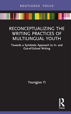 Reconceptualizing the Writing Practices of Multilingual Youth: Towards a Symbiotic Approach to In- and Out-of-School Writing (Routledge Research in Literacy Education)