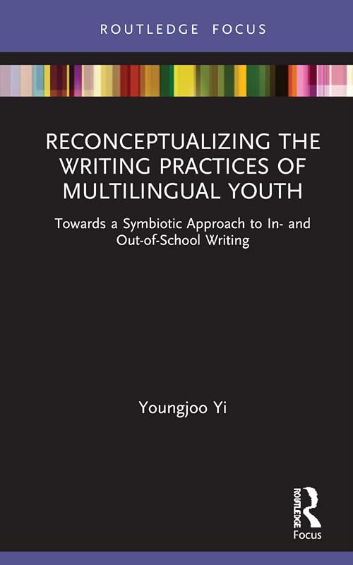 Reconceptualizing the Writing Practices of Multilingual Youth: Towards a Symbiotic Approach to In- and Out-of-School Writing (Routledge Research in Literacy Education) by Youngjoo Yi