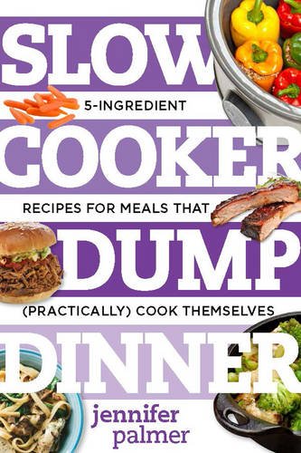 Slow Cooker Dump Dinners: 5-Ingredient Recipes for Meals That by Jennifer Palmer