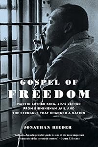 Gospel of Freedom: Martin Luther King, Jr.s Letter from Birmingham Jail and the Struggle That Changed a Nation by Jonathan Rieder