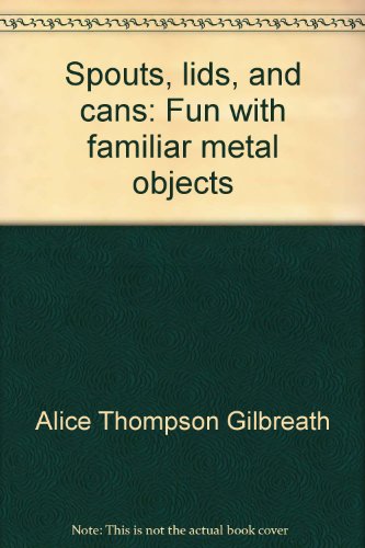 Spouts, lids, and cans;: Fun with familiar metal objects by Alice Thompson Gilbreath