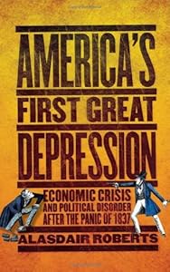 America's First Great Depression: Economic Crisis and Political Disorder after the Panic of 1837 by Alasdair Roberts