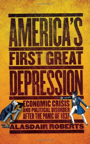 America's First Great Depression: Economic Crisis and Political Disorder after the Panic of 1837 by Alasdair Roberts