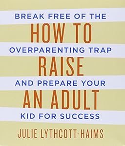 How to Raise an Adult: Break Free of the Overparenting Trap and Prepare Your Kid for Success