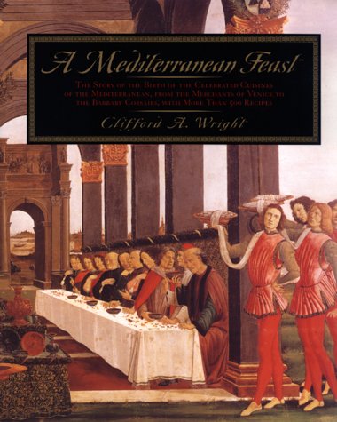 A Mediterranean Feast: The Story of the Birth of the Celebrated Cuisines of the Mediterranean from the Merchants of Venice to the Barbary Corsairs, with More than 500 Recipes by Clifford A. Wright