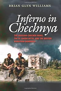 Inferno in Chechnya: The Russian-Chechen Wars, the Al Qaeda Myth, and the Boston Marathon Bombings