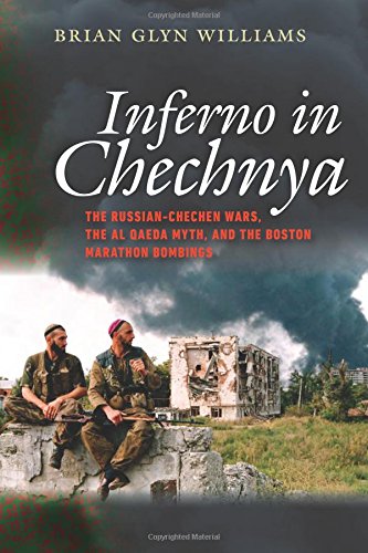 Inferno in Chechnya: The Russian-Chechen Wars, the Al Qaeda Myth, and the Boston Marathon Bombings by Brian Glyn Williams
