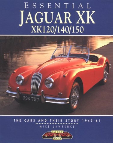 Essential Jaguar Xk Xk120/140/150: The Cars and Their Story 1949-61 by Mike Lawrence