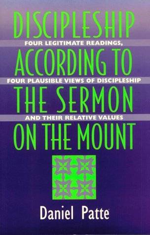 Discipleship According to the Sermon on the Mount: Four Legitimate Readings, Four Plausible Views of Discipleship, and Their Relative Values by Daniel Patte