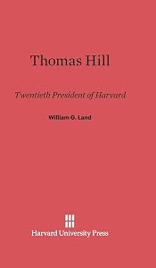 Thomas Hill: Twentieth President of Harvard by William G. Land