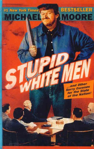 Stupid White Men...And Other Sorry Excuses For the State of the Nation by Michael Moore