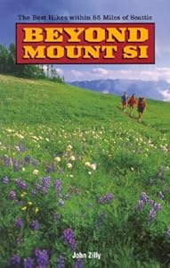 Beyond Mount Si: The Best Hikes Within 85 Miles of Seattle by John Zilly