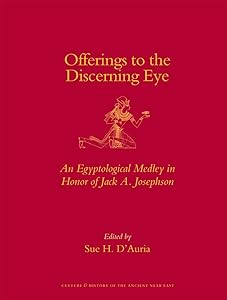 Offerings to the Discerning Eye: An Egyptological Medley in Honor of Jack A. Josephson (Culture and History of the Ancient Near East) by Sue D'Auria