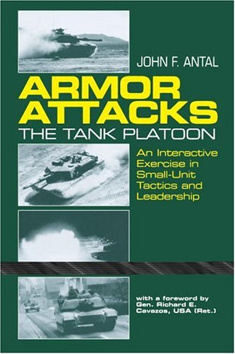 Armor Attacks: The Tank Platoon - An Interactive Exercise in Small-Unit Tactics and Leadership by by John F. Antal and General Richard E. Cavazos