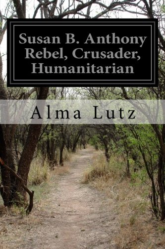 Susan B. Anthony Rebel, Crusader, Humanitarian