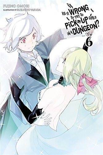 Is It Wrong to Try to Pick Up Girls in a Dungeon?, Vol. 6 - light novel by Fujino Omori