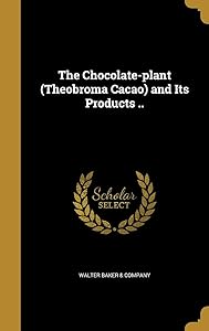 The Chocolate-plant (Theobroma Cacao) and Its Products .. by Walter Baker & Company
