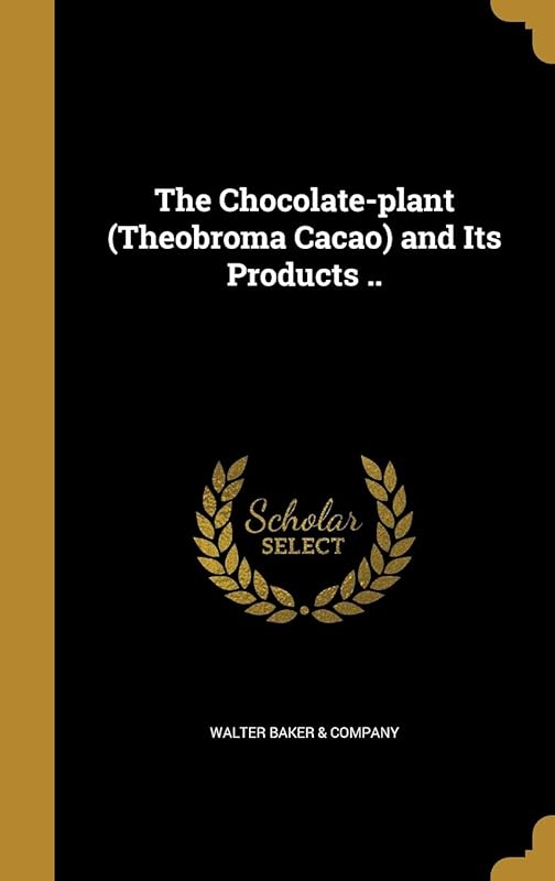 The Chocolate-plant (Theobroma Cacao) and Its Products .. by Walter Baker & Company