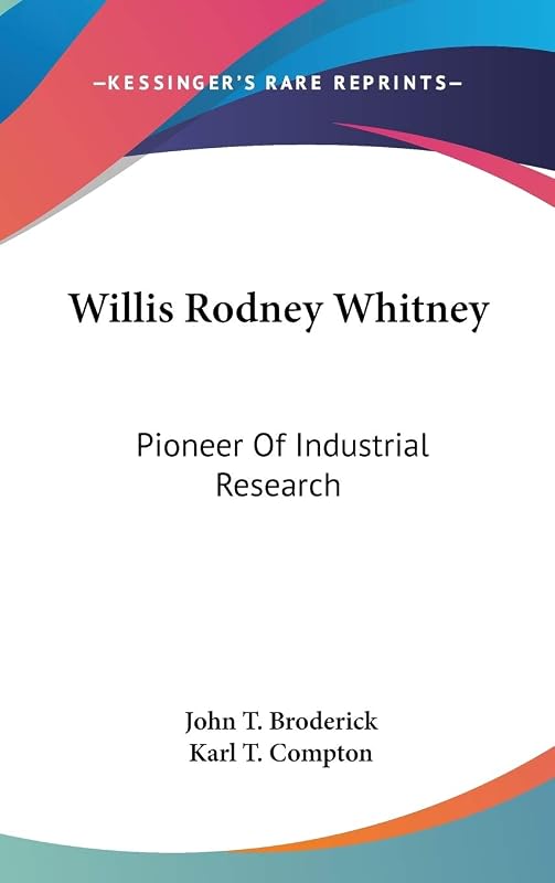 Willis Rodney Whitney: Pioneer Of Industrial Research by John T Broderick