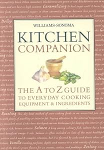 Williams Sonoma Kitchen Companion : The A to Z Guide to Everyday Cooking, Equipment, and Ingredients by Chuck Williams
