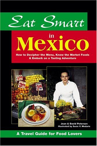 Eat Smart in Mexico: How to Decipher the Menu, Know the Market Foods & Embark on a Tasting Adventure (Eat Smart Series, No. 4) by Joan Peterson