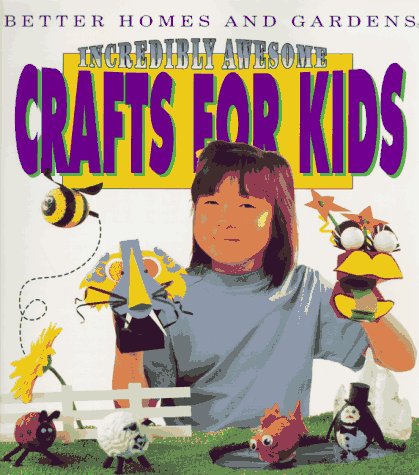 Incredibly Awesome Crafts for Kids by Better Homes and Gardens