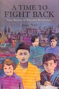 A Time to Fight Back: True Stories of Wartime Resistance by Jayne Pettit