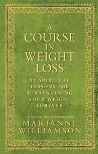 A Course In Weight Loss: 21 Spiritual Lessons for Surrendering Your Weight Forever
