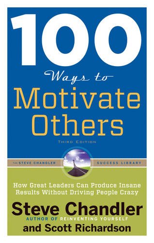 100 Ways to Motivate Others: How Great Leaders Can Produce Insane Results Without Driving People Crazy by Steve Chandler