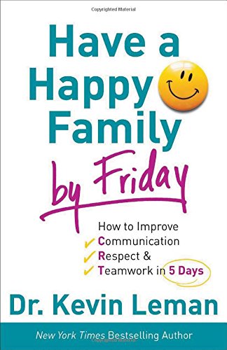 Have a Happy Family by Friday: How to Improve Communication, Respect &amp; Teamwork in 5 Days by Dr. Kevin Leman