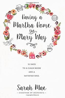 Having a Martha Home the Mary Way: 31 Days to a Clean House and a Satisfied Soul