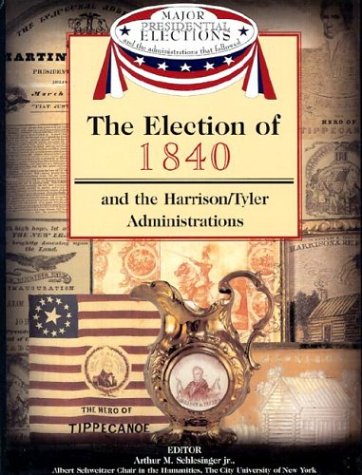 The Election of 1840 and the Harrison/Tyler Administrations (Major Presidential Elections and the Administrations That Followed) by Arthur Meier Schlesinger