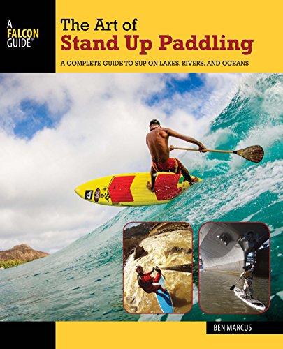 The Art of Stand Up Paddling: A Complete Guide to SUP on Lakes, Rivers, and Oceans by Ben Marcus
