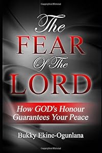 The Fear of the Lord: How God's Honour Gaurantees Your Peace by Bucky Ekine-Ogunlana