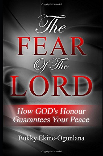 The Fear of the Lord: How God's Honour Gaurantees Your Peace by Bucky Ekine-Ogunlana