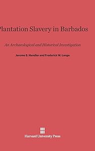 Plantation Slavery in Barbados: An Archaeological and Historical Investigation by Jerome S. Handler
